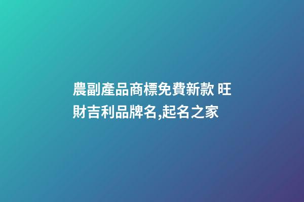 農副產品商標免費新款 旺財吉利品牌名,起名之家-第1張-商標起名-玄機派